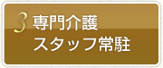 3.専門介護スタッフ常駐